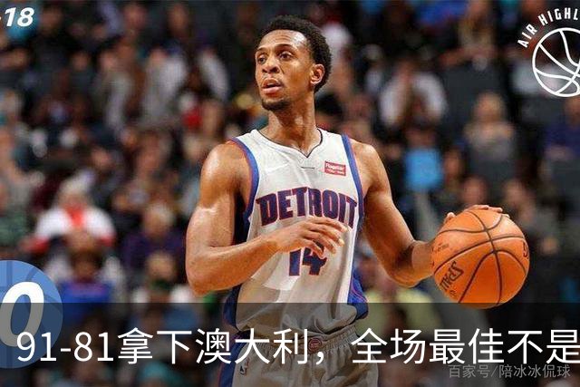 91-81拿下澳大利，全场最佳不是王俊杰，这人才是中国男篮的功臣